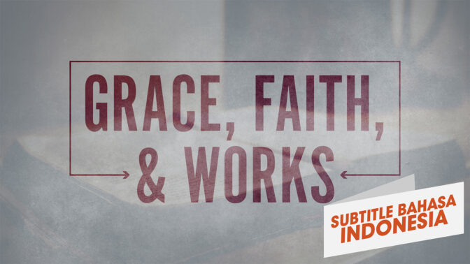 Kasih Karunia, Iman, dan Perbuatan (Grace, Faith, and Works)