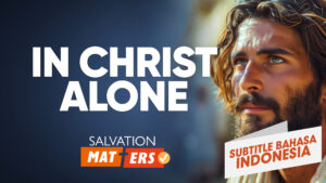 Hanya dalam Kristus | Perkara Keselamatan (In Christ Alone | Salvation Matters)